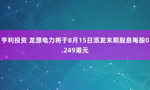 亨利投资 龙源电力将于8月15日派发末期股息每股0.249港元