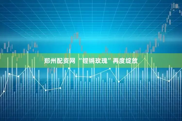 郑州配资网 “铿锵玫瑰”再度绽放
