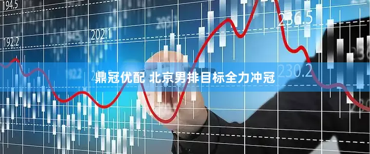 鼎冠优配 北京男排目标全力冲冠