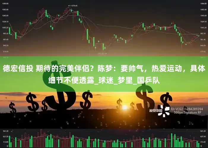 德宏信投 期待的完美伴侣？陈梦：要帅气，热爱运动，具体细节不便透露_球迷_梦里_国乒队