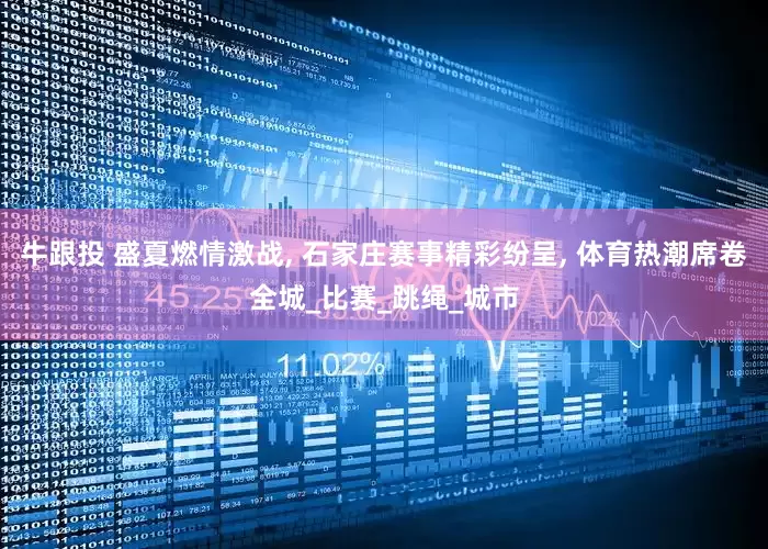牛跟投 盛夏燃情激战, 石家庄赛事精彩纷呈, 体育热潮席卷全城_比赛_跳绳_城市