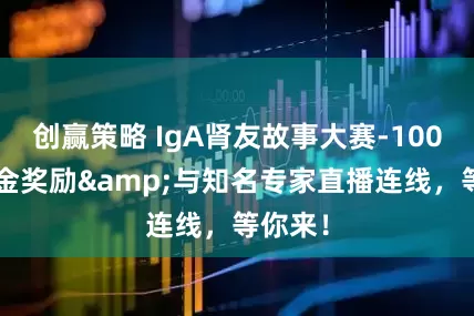 创赢策略 IgA肾友故事大赛-1000元现金奖励&与知名专家直播连线，等你来！