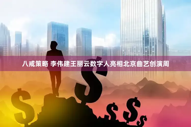 八戒策略 李伟建王丽云数字人亮相北京曲艺创演周
