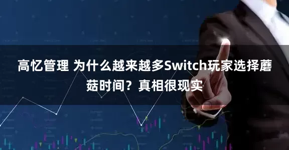 高忆管理 为什么越来越多Switch玩家选择蘑菇时间？真相很现实