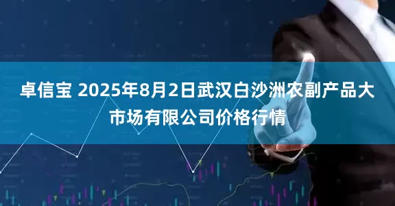卓信宝 2025年8月2日武汉白沙洲农副产品大市场有限公司价格行情