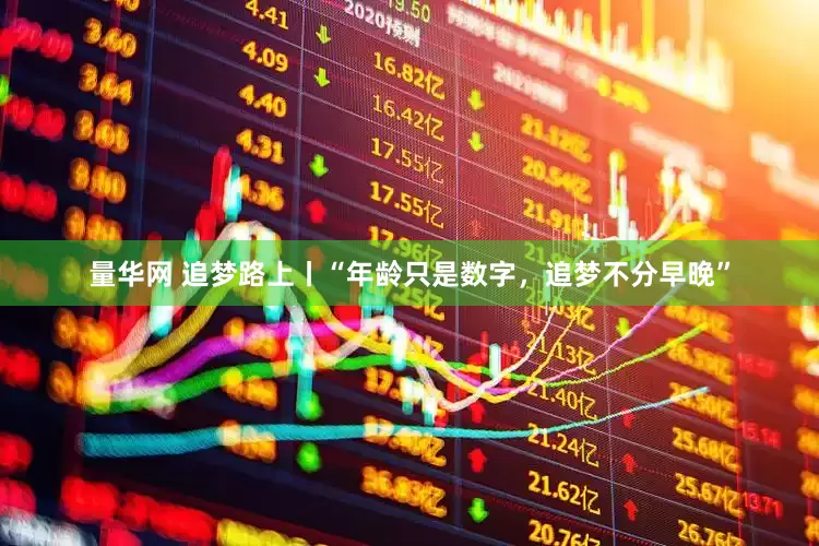量华网 追梦路上丨“年龄只是数字，追梦不分早晚”