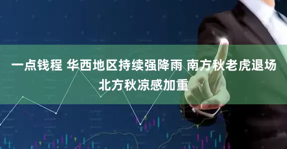 一点钱程 华西地区持续强降雨 南方秋老虎退场北方秋凉感加重