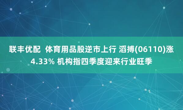联丰优配  体育用品股逆市上行 滔搏(06110)涨4.33% 机构指四季度迎来行业旺季