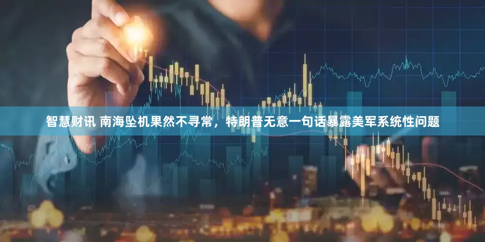 智慧财讯 南海坠机果然不寻常，特朗普无意一句话暴露美军系统性问题