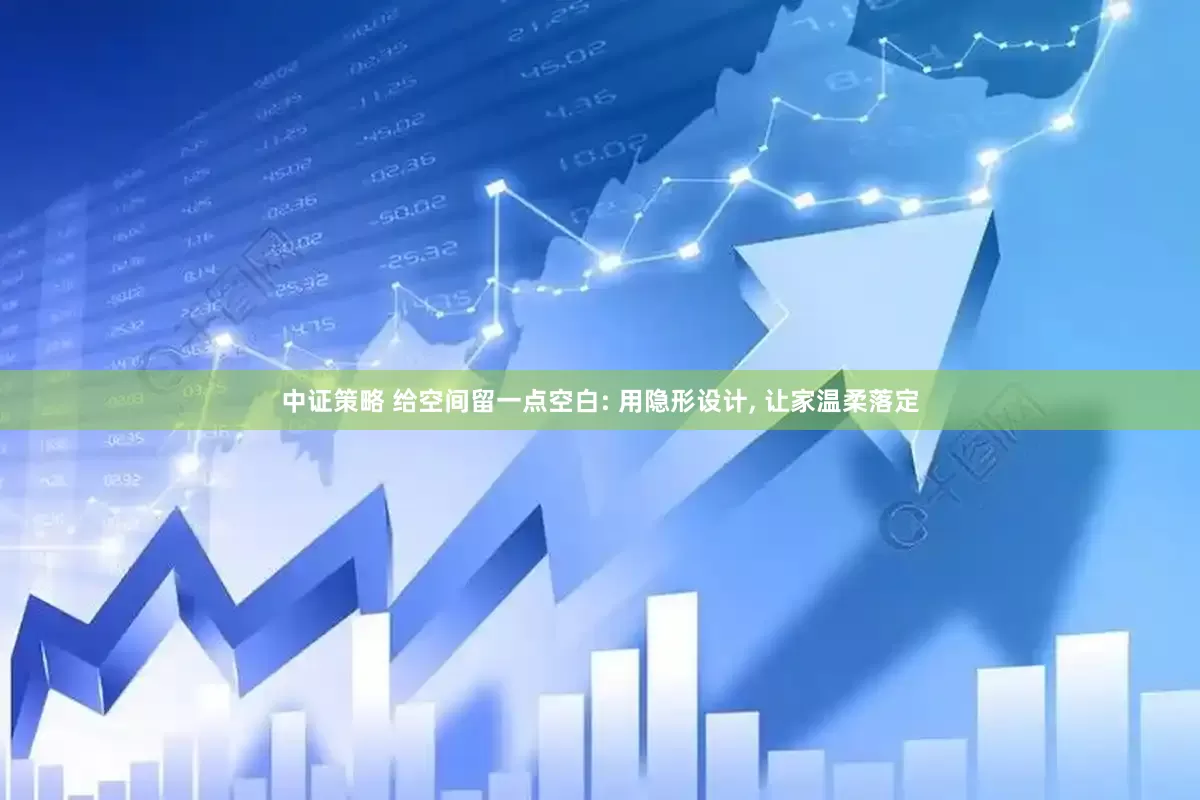 中证策略 给空间留一点空白: 用隐形设计, 让家温柔落定