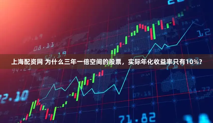 上海配资网 为什么三年一倍空间的股票，实际年化收益率只有10%？
