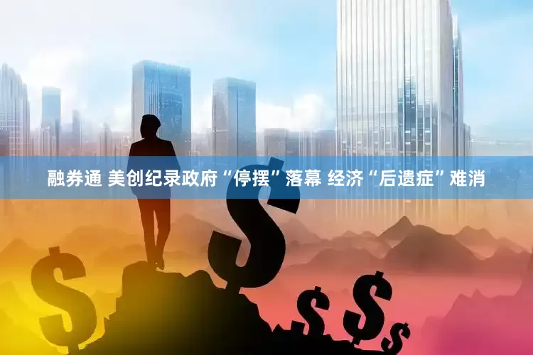 融券通 美创纪录政府“停摆”落幕 经济“后遗症”难消