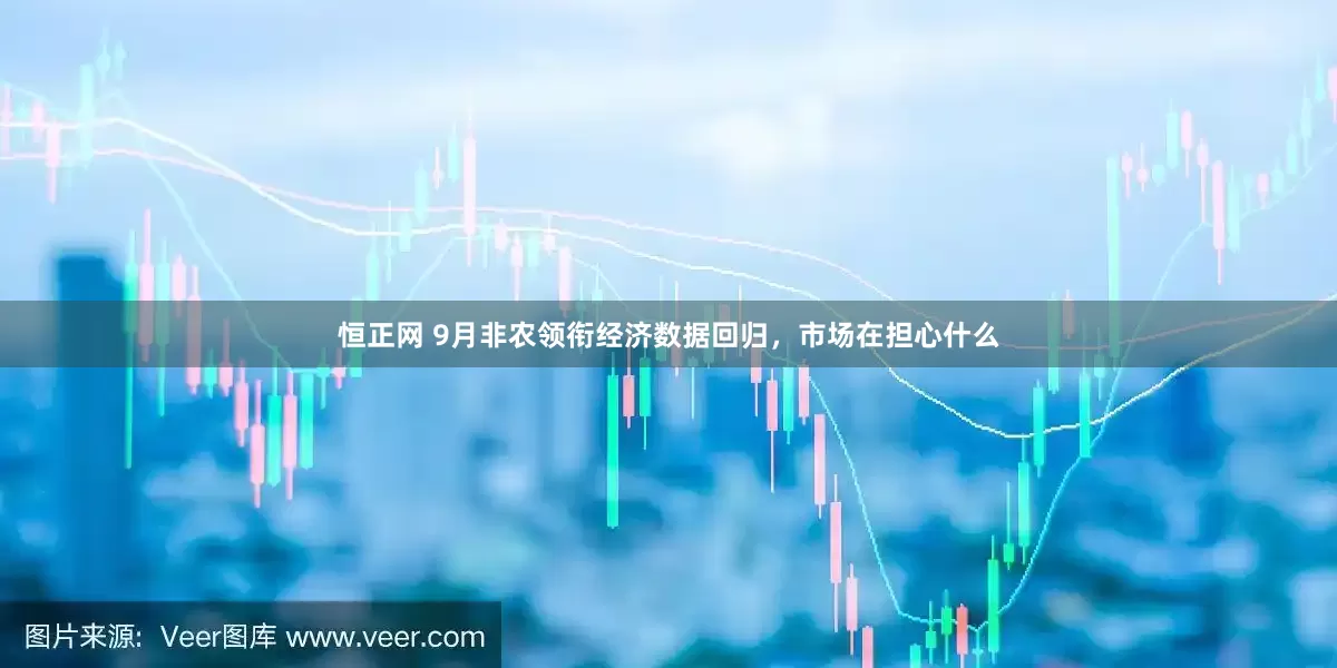 恒正网 9月非农领衔经济数据回归，市场在担心什么