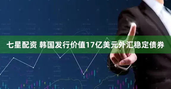七星配资 韩国发行价值17亿美元外汇稳定债券