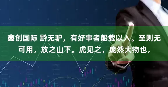 鑫创国际 黔无驴，有好事者船载以入。至则无可用，放之山下。虎见之，庞然大物也，