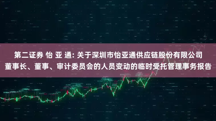 第二证券 怡 亚 通: 关于深圳市怡亚通供应链股份有限公司董事长、董事、审计委员会的人员变动的临时受托管理事务报告